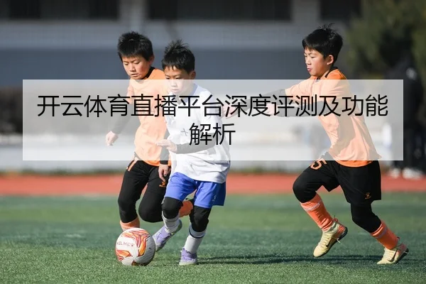 开云体育直播平台深度评测及功能解析