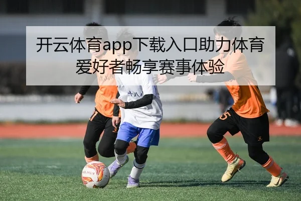 开云体育app下载入口助力体育爱好者畅享赛事体验