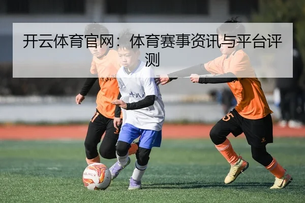 开云体育官网：体育赛事资讯与平台评测