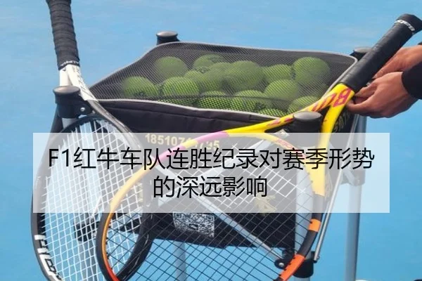 F1红牛车队连胜纪录对赛季形势的深远影响