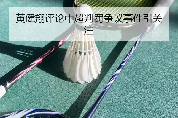 黄健翔评论中超判罚争议事件引关注